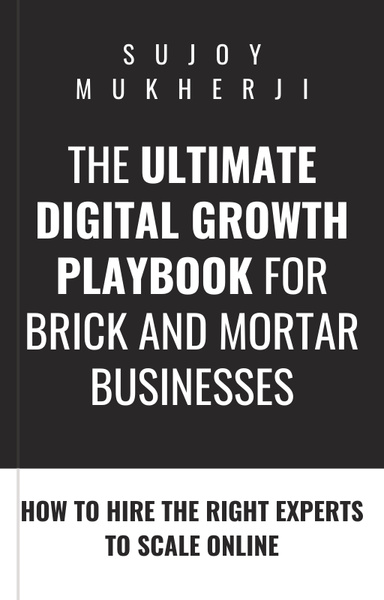 The Ultimate Digital Growth Playbook for Brick-and-Mortar Businesses: How to Hire the Right Experts to Scale Online