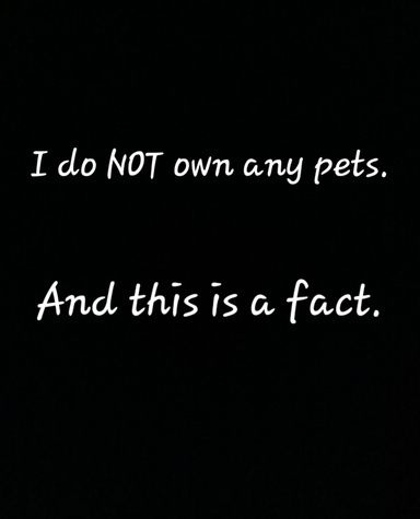 I do NOT Own Any Pets & That Is A Fact.
