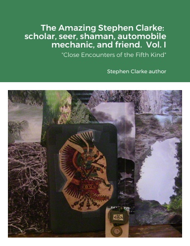Stephen Clarke The Amazing Stephen Clarke:  scholar, seer, shaman, automobile mechanic, and friend.  Vol. I