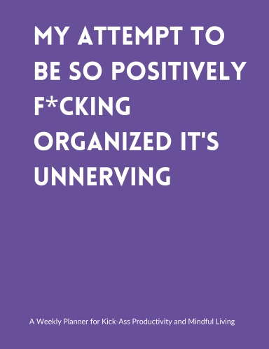 My Attempt To Be So Positively F*cking Organized It's Unnerving