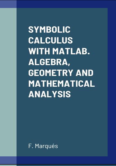 SYMBOLIC CALCULUS WITH MATLAB. ALGEBRA, GEOMETRY AND MATHEMATICAL ANALYSIS