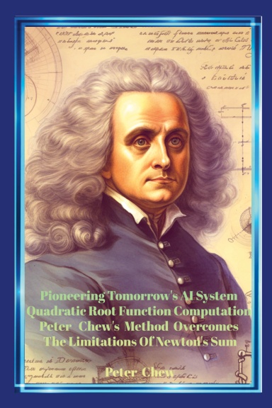 Pioneering Tomorrow's AI System Quadratic Root Function Computation. Peter Chew's Method Overcomes The Limitations Of Newton's Sum