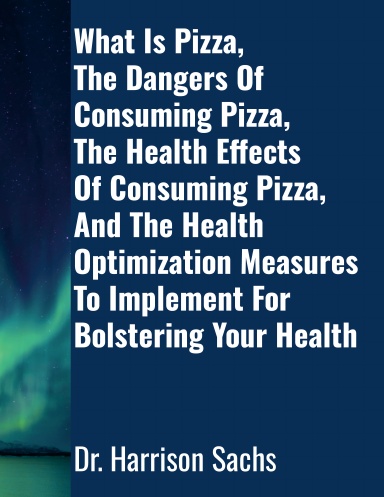 What Is Pizza, The Dangers Of Consuming Pizza, The Health Effects Of Consuming Pizza, And The Health Optimization Measures To Implement For Bolstering Your Health
