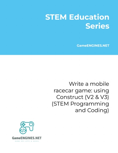 STEM Education Series: Write a mobile racecar game: using Construct (V2 & V3) (STEM Programming and Coding GameENGINES TSkills)