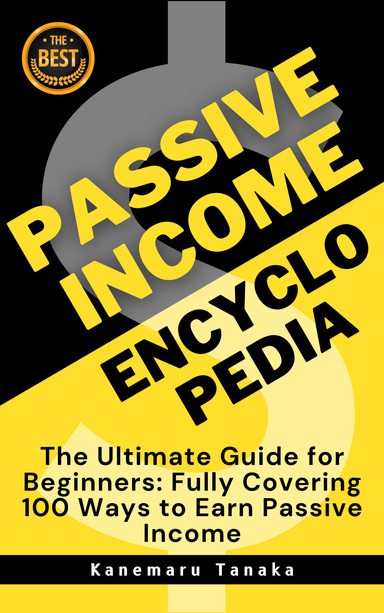 Passive Income Encyclopedia: 100 Beginner-Friendly Ways to Earn Without Working