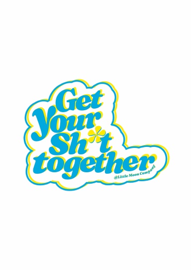 Get Your Sh*t Together