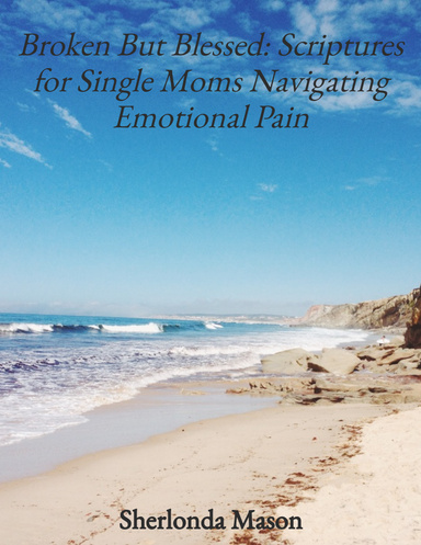 Broken But Blessed: Scriptures for Single Moms Navigating Emotional Pain