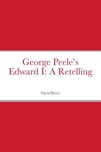 George Peele’s Edward I: A Retelling