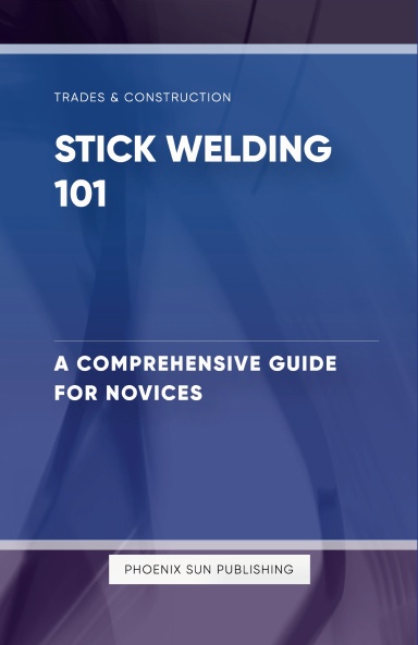 Stick Welding 101 A Comprehensive Guide For Novices