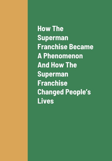 How The Superman Franchise Became A Global Phenomenon, How The Superman Franchise Changed People’s Lives, The Future Outlook Of The Superman Franchise, And How To Earn Revenue As A Producer Of Content About Superman Video Games