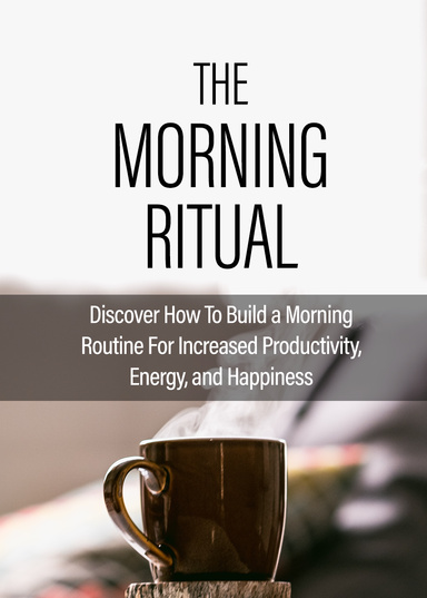 The Morning Ritual: Discover How To Build A Morning Routine For Increased Productivity, Energy, And Happiness