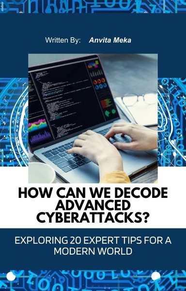 How Can We Decode Advanced Cyberattacks? Exploring 20 Expert Tips for a Modern World