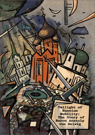 Twilight of Russian Nobility: Тhe Story of Baron Anatoly von Delwig