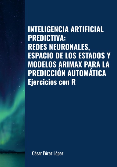 INTELIGENCIA ARTIFICIAL PREDICTIVA: REDES NEURONALES, ESPACIO DE LOS ESTADOS Y MODELOS ARIMAX PARA LA PREDICCIÓN AUTOMÁTICA. Ejercicios con R
