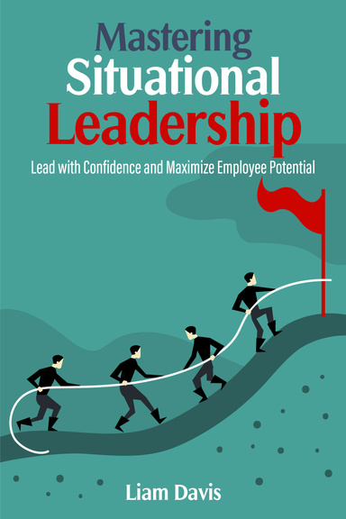 Mastering Situational  Leadership Lead with Confidence and Maximize Employee  Potential