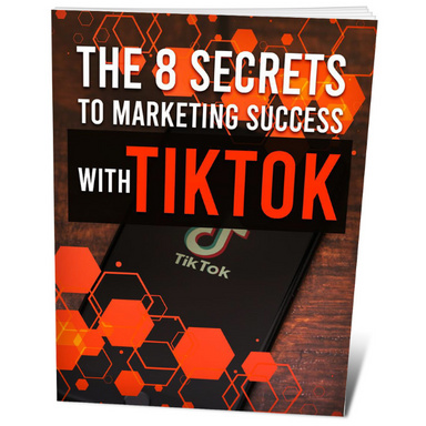 The 8 Secrets To Marketing Success With TikTok