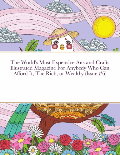The World's Most Expensive Arts and Crafts Illustrated Magazine For Anybody Who Can Afford It, The Rich, or Wealthy (Issue #6)