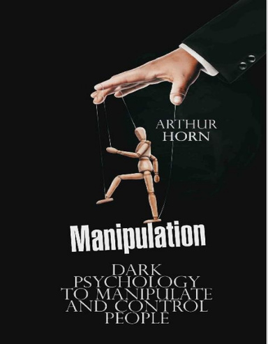 Manipulation: Dark Psychology to Manipulate and Control People