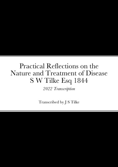 Practical Reflections on the Nature and Treatment of Disease by S W Tilke Esq