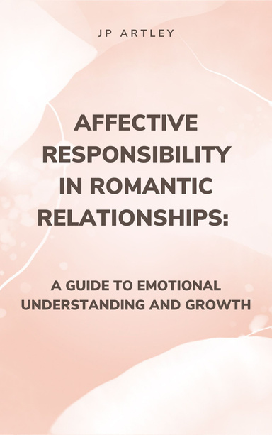 Affective Responsibility in Romantic Relationships: A Guide to Emotional Understanding and Growth