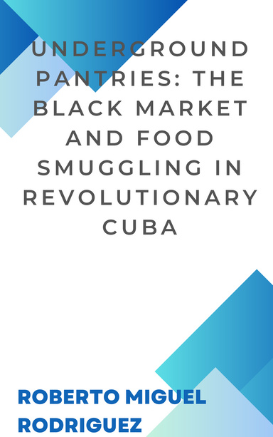 Underground Pantries: The Black Market and Food Smuggling in Revolutionary Cuba