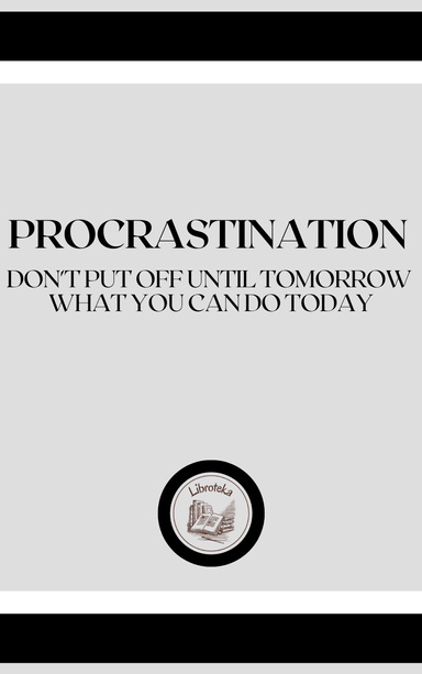 PROCRASTINATION: DON' T PUT OFF UNTIL TOMORROW, WHAT YOU CAN DO TODAY