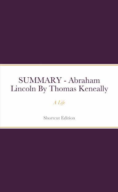 SUMMARY - Abraham Lincoln: A Life By Thomas Keneally