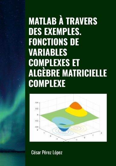 MATLAB À TRAVERS DES EXEMPLES. FONCTIONS DE VARIABLES COMPLEXES ET ALGÈBRE MATRICIELLE COMPLEXE