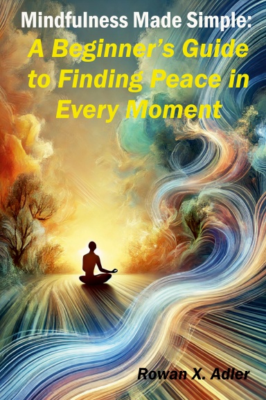 Mindfulness Made Simple:  A Beginner’s Guide to Finding Peace in Every Moment