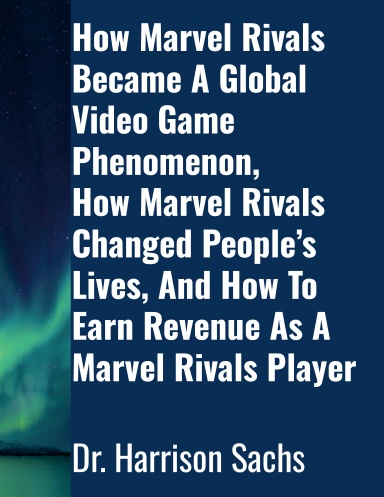How Marvel Rivals Became A Global Video Game Phenomenon, How Marvel Rivals Changed People’s Lives, And How To Earn Revenue As A Marvel Rivals Player