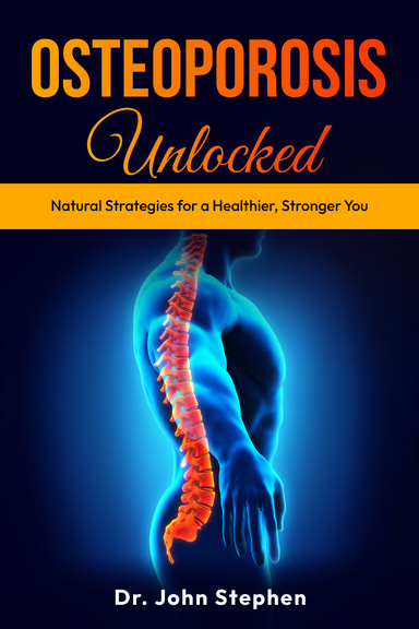 Osteoporosis Unlocked: Natural Strategies for a Healthier, Stronger You