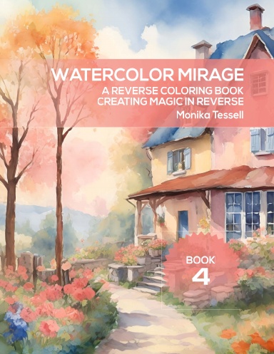 Watercolor Mirage: A Reverse Coloring Book - Creating Magic in Reverse -  Book 4
