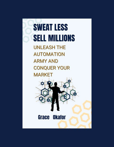 Sweat Less, Sell Millions: Unleash the Automation Army and Conquer Your Market