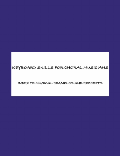 KEYBOARD SKILLS FOR CHORAL MUSICIANS: INDEX TO MUSICAN EXAMPLES AND EXCERPTS