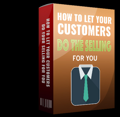 How To Let Your Customers Do Your Selling For You
