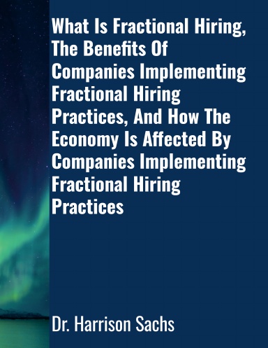 What Is Fractional Hiring, The Benefits Of Companies Implementing Fractional Hiring Practices, And How The Economy Is Affected By Companies Implementing Fractional Hiring Practices