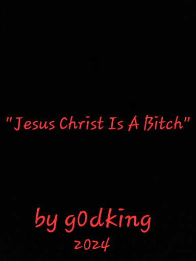 "Jesus Christ Is A Bitch"By g0dking 2024