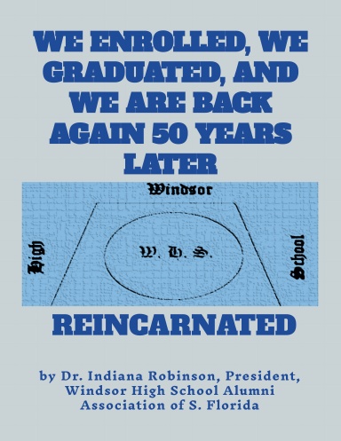 WE ENROLLED, WE GRADUATED, AND WE ARE BACK AGAIN 50 YEARS LATER: WINDSOR HIGH SCHOOL REINCARNATED
