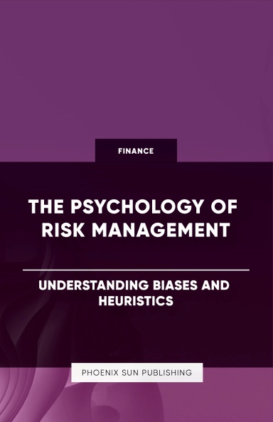 The Psychology of Risk Management - Understanding Biases and Heuristics