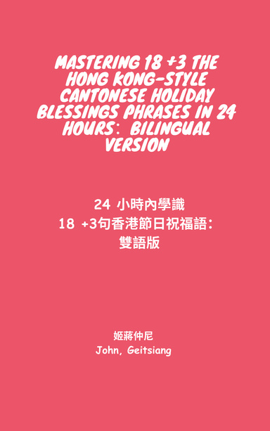 MASTERING 18 +3 THE HONG  KONG-STYLE CANTONESE HOLIDAY BLESSINGS PHRASES IN  24 HOURS: BILINGUAL VERSION