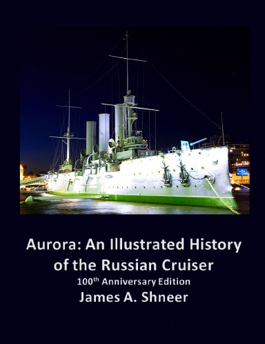 Aurora: An Illustrated History of the Russian Cruiser - 100th Anniversary Edition