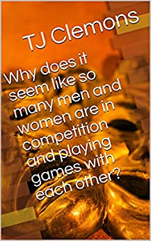Why does it seem like so many men and women are in competition and playing games with each other?