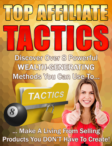 Top Affiliate Tactics - Discover Over 8 Powerful Wealth-Generating Methods You Can Use To Make A Living From Selling Products You Don't Have To Create