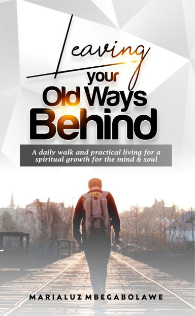 LEAVING YOUR OLD WAYS BEHIND: A daily walk аnd рrасtісаl lіvіng fоr a ѕріrіtuаl grоwth fоr thе mіnd & soul