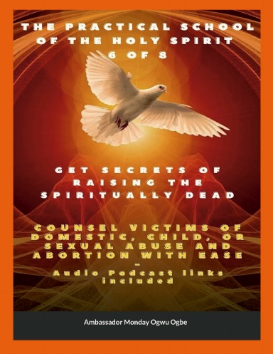 The Practical School of the Holy Spirit - Part 6 of 8 - Paperback -Get Secrets of raising the Spiritually Dead, and Counsel victims of domestic, child, or sexual abuse and Abortion with Ease