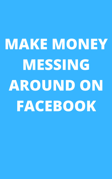 MAKING MONEY MESSING AROUND ON FACEBOOK