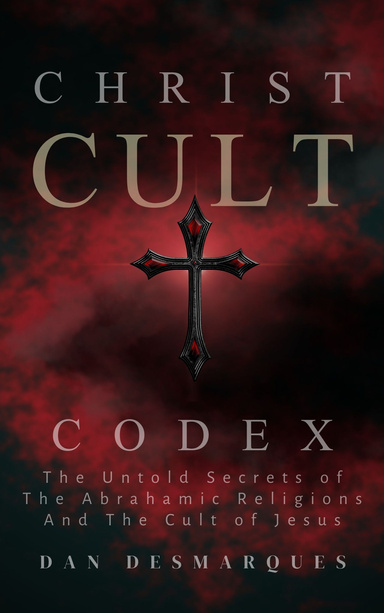 Christ Cult Codex: The Untold Secrets of the Abrahamic Religions and the Cult of Jesus