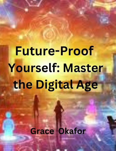 Future-Proof  Yourself: Master the Digital Age