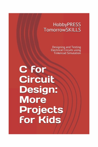 C for Circuit Design: More Projects for Kids: Designing and Testing Electrical Circuits using Tinkercad Simulation (T for Technology TSkills)