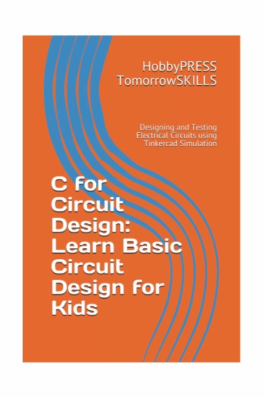 C for Circuit Design: Learn Basic Circuit Design for Kids: Designing and Testing Electrical Circuits using Tinkercad Simulation (T for Technology TSkills)